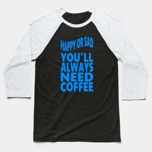 Happy or sad you'll always need coffee Baseball T-Shirt